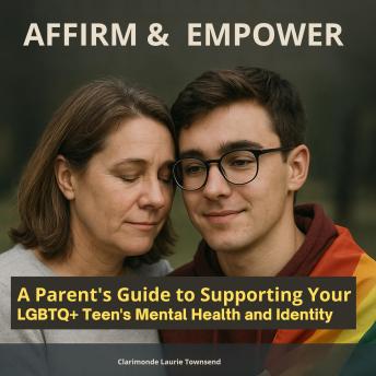 Affirm & Empower: A Parent's Guide to Supporting Your LGBTQ+ Teen's Mental Health and Identity