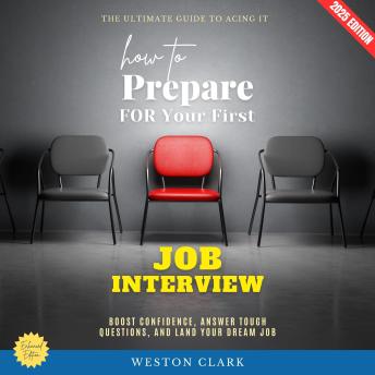 How to Prepare for Your First Job Interview:: The Ultimate Guide to Acing It (Boost Confidence, Answer Tough Questions, and Land Your Dream Job)