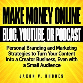 Make Money Online with Your Blog, YouTube, or Podcast: Personal Branding and Marketing Strategies to Turn Your Content into a Creator Business, Even with a Small Audience