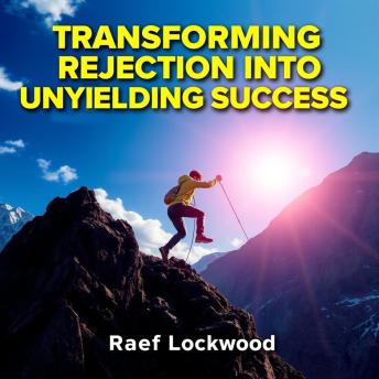 Transforming Rejection into Unyielding Success: Secrets You Need: 'Elevate your journey with captivating audio insights transforming rejection into unwavering achievement!'