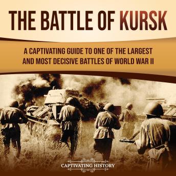 The Battle of Kursk: A Captivating Guide to One of the Largest and Most Decisive Battles of World War II