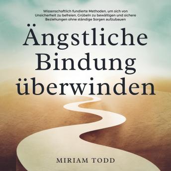 [German] - Ängstliche Bindung überwinden: Wissenschaftlich fundierte Methoden, um sich von Unsicherheit zu befreien, Grübeln zu bewältigen und sichere Beziehungen ohne ständige Sorgen aufzubauen