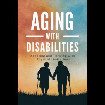 Aging with Disabilities:  Adapting and Thriving with Physical Limitations