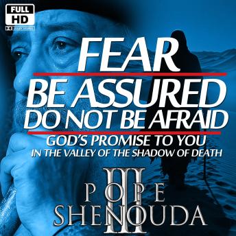 Fear - Do Not Be Afraid, Be Assured: God’s Promise to You in the Valley of the Shadow of Death