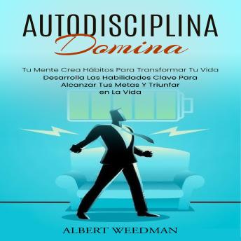[Spanish] - Autodisciplina: Domina Tu Mente Crea Hábitos Para Transformar Tu Vida (Desarrolla Las Habilidades Clave Para Alcanzar Tus Metas Y Triunfar en La Vida)