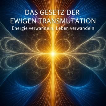 [German] - Das Gesetz der ewigen Transmutation: Energie verwandeln, Leben verwandeln