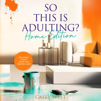 So This Is Adulting? Home Edition: From Basic To Bliss:  Create Your Personal Oasis