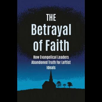 The Betrayal of Faith: How Evangelical Leaders Abandoned Truth for Leftist Ideals