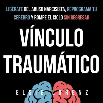 [Spanish] - Vínculo Traumático: Libérate del abuso narcisista, reprograma tu cerebro y rompe el ciclo sin regresar