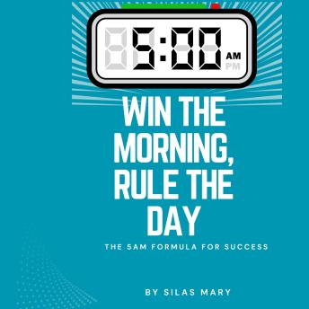 Win the Morning, Rule the Day: The 5AM Formula for Success