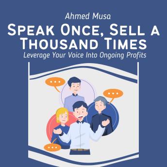 Speak Once, Sell a Thousand Times: Leverage Your Voice Into Ongoing Profits