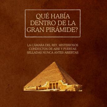 [Spanish] - Qué había dentro de la Gran Pirámide?: La Cámara del Rey, misteriosos conductos de aire y puertas selladas nunca antes abiertas