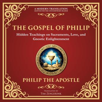 The Gospel of Philip: Mystical Teachings on Love, Truth, and the Sacred - A Modern Translation - Adapted for the Contemporary Reader