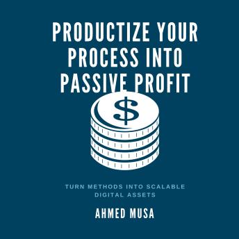 Productize Your Process Into Passive Profit: Turn Methods Into Scalable Digital Assets