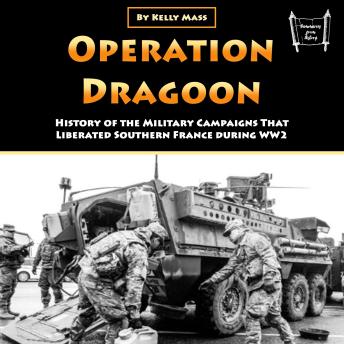 Operation Dragoon: History of the Military Campaigns That Liberated Southern France during WW2