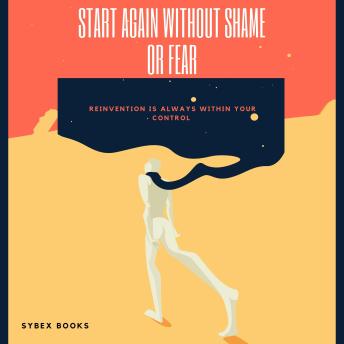 Start Again Without Shame Or Fear: Reinvention Is Always Within Your Control - Sybex Books Start Again Without Shame Or Fear: Reinvention Is Always Within Your Control - Sybex Books