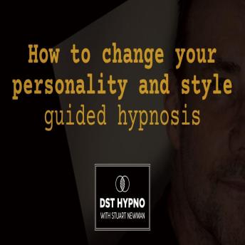 How to change your personality and style guided hypnosis - A guided meditation - DST Hypno with Stu Newman - Stuart Newman How to change your personality and style guided hypnosis - A guided meditation - DST Hypno with Stu Newman - Stuart Newman