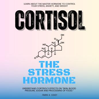 Cortisol 'The Stress Hormone':::: Learn About the Master Hormone to Control Your Stress, Anxiety, and Weight - Understand Cortisol's Effects on 'Skin, Blood Pressure, Sugar and Processing of Food.'