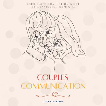 Couples Communication::: Your Essential Guide to a Healthy Relationship With More “Love, Intimacy, Compassion, and Understanding” [Your Daily Connection Guide For MEANINGFUL Moments.]