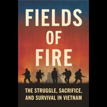 Fields of Fire: The Struggle, Sacrifice, and Survival in Vietnam