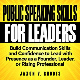 Public Speaking Skills for Entrepreneurs and Leaders: Build Communication Skills and Confidence to Lead with Presence as a Founder, Leader, or Rising Professional
