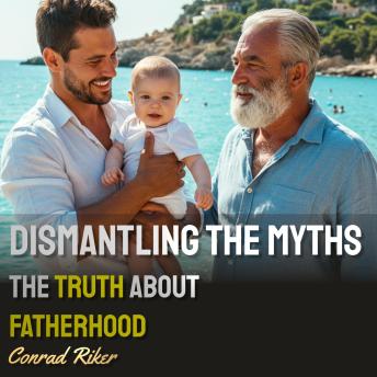 Dismantling the Myths: The Truth About Fatherhood