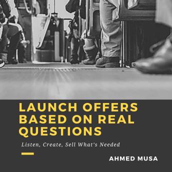Launch Offers Based On Real Questions: Listen, Create, Sell What’s Needed