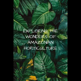 Exploring the Wonders of Amazonian Horticulture