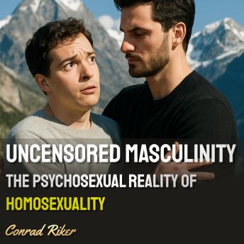 Uncensored Masculinity: The Psychosexual Reality of Homosexuality