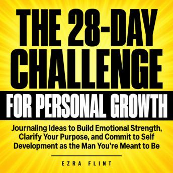 The 28-Day Challenge for Personal Growth: Journaling Ideas to Build Emotional Strength, Clarify Your Purpose, and Commit to Self Development as the Man You're Meant to Be