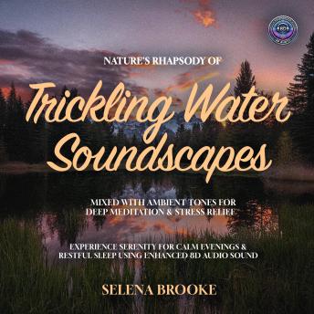 Nature's Rhapsody of Trickling Water Soundscapes Mixed with Ambient Tones for Deep Meditation & Stress Relief: Experience Serenity for Calm Evenings & Restful Sleep using Enhanced 8D Audio Sound
