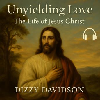 Unyielding Love: The Life of Jesus Christ: Savior of All Christians and Our Lord