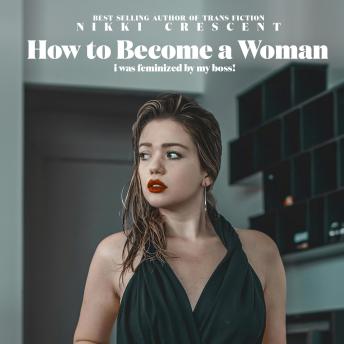 How to Become a Woman: I was Feminized by my Boss!