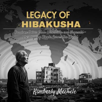 Legacy of Hibakusha: Survivor Voices from Hiroshima and Nagasaki – The Ongoing Ripple Across the World
