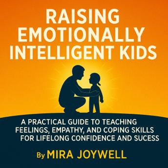 A Positive Parenting Guide: Teach Feelings, Empathy, and Emotional Regulation Skills That Build Your Child's Confidence for Life