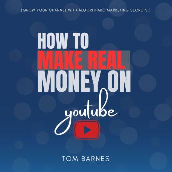 How to Make REAL Money On YouTube:: “Start Monetizing Your Channel as a Video Creator With AdSense, Affiliate Marketing, and Brand Deals” [Grow Your Channel With Algorithmic Marketing Secrets.]