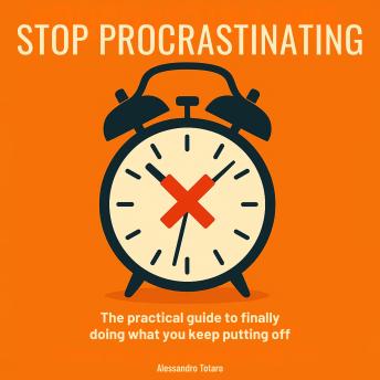 Stop Procrastinating: The practical guide to doing today what you keep postponing