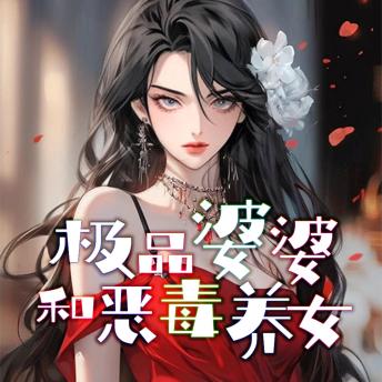 [Chinese] - 极品婆婆和恶毒养女: 婚姻成噩梦，极品作妖养女坏，女主觉醒离婚开启新生！
