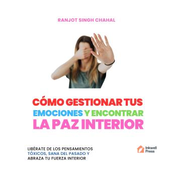 [Spanish] - CÓMO GESTIONAR TUS EMOCIONES Y ENCONTRAR LA PAZ INTERIOR: LIBÉRATE DE LOS PENSAMIENTOS TÓXICOS, SANA DEL PASADO Y ABRAZA TU FUERZA INTERIOR