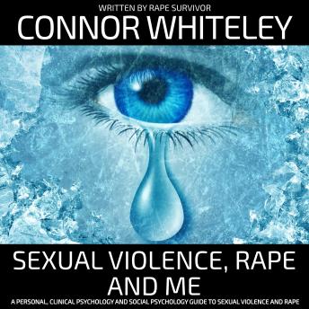 Sexual Violence, Rape and Me: A Personal, Clinical Psychology and Social Psychology Guide To Sexual Violence and Rape