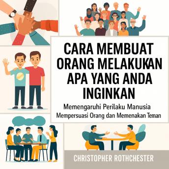 [Indonesian] - Cara Membuat Orang Melakukan Apa yang Anda Inginkan: Mempengaruhi Perilaku Manusia untuk Membujuk Orang dan Mendapatkan Teman