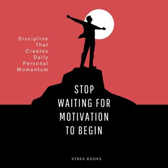Stop Waiting For Motivation To Begin: Discipline That Creates Daily Personal Momentum - Sybex Books Stop Waiting For Motivation To Begin: Discipline That Creates Daily Personal Momentum - Sybex Books
