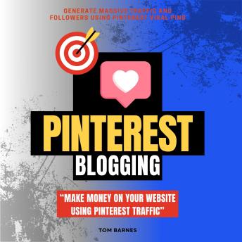 Pinterest Blogging:: “Make Money on Your Website Using Pinterest Traffic” [Generate Massive Traffic and Followers Using Pinterest Viral Pins.]