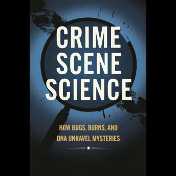 Crime Scene Science: How Bugs, Burns, and DNA Unravel Mysteries