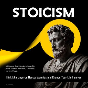 STOICISM: 300 Powerful Stoic Principles to Master Discipline, Wisdom, Resilience, Confidence, and Inner Peace. Think Like Emperor Marcus Aurelius and Change Your Life Forever