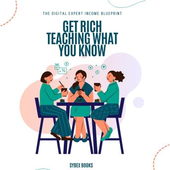 Get Rich Teaching What You Know: The Digital Expert Income Blueprint - Sybex Books Get Rich Teaching What You Know: The Digital Expert Income Blueprint - Sybex Books