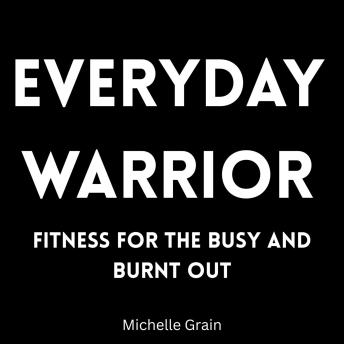 Everyday Warrior: Fitness for the Busy and Burnt Out