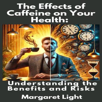 The Effects of Caffeine on Your Health:  Understanding the Benefits and Risks