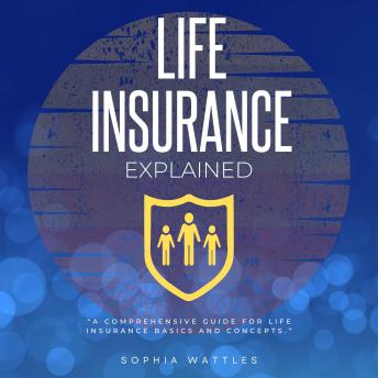 Life Insurance Explained:: “A Comprehensive Guide For Life Insurance Basics and Concepts.”