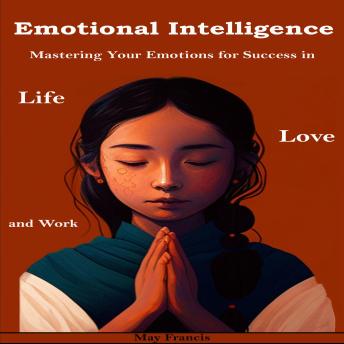 Emotional Intelligence: Mastering Your Emotions for Success in Life, Love, and Work